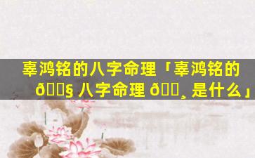 辜鸿铭的八字命理「辜鸿铭的 🐧 八字命理 🌸 是什么」